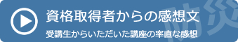 資格取得者からの感想文　受講生からいただいた講座の率直な感想